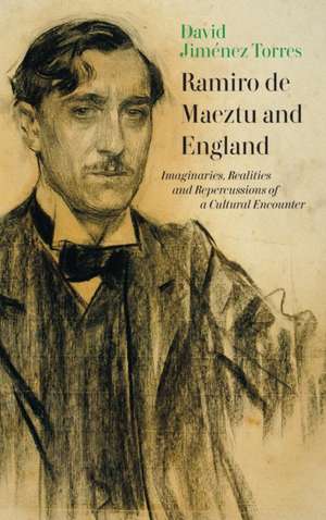 Ramiro de Maeztu and England – Imaginaries, Realities and Repercussions of a Cultural Encounter de David Jiménez Torres