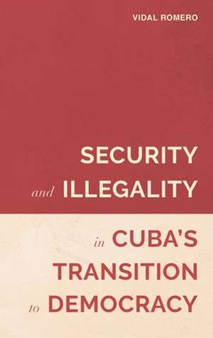 Security and Illegality in Cuba`s Transition to Democracy de Vidal Romero