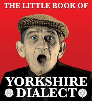 The Little Book of Yorkshire Dialect de Arnold Kellett