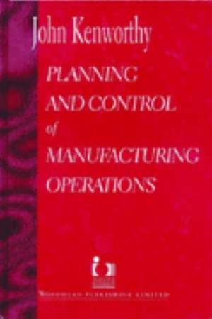 Planning and Control of Manufacturing Operations de John Kenworthy