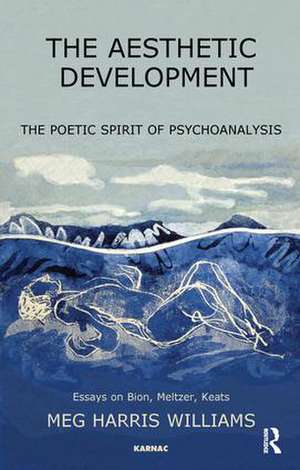 The Aesthetic Development: The Poetic Spirit of Psychoanalysis: Essays on Bion, Meltzer, Keats de Meg Harris Williams