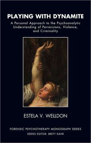 Playing with Dynamite: A Personal Approach to the Psychoanalytic Understanding of Perversions, Violence, and Criminality de Estela V. Welldon