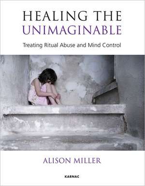 Healing the Unimaginable: Treating Ritual Abuse and Mind Control de Alison Miller