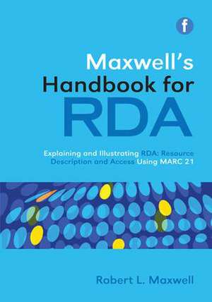 Maxwell's Handbook for RDA: Explaining and illustrating RDA: Resource Description and Access using MARC21 de Robert L. Maxwell