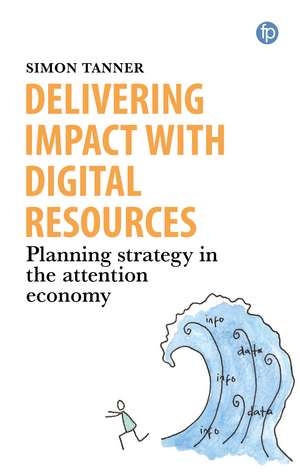 Delivering Impact with Digital Resources: Planning your strategy in the attention economy de Simon Tanner