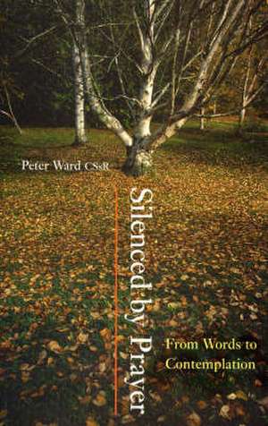 Silenced by Prayer: From Words to Contemplation de PETER WARD