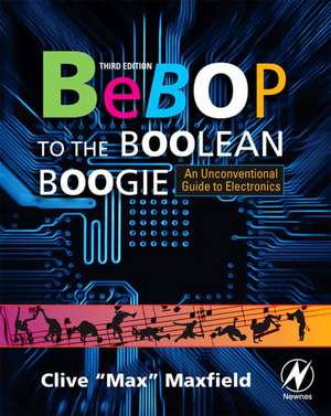 Bebop to the Boolean Boogie: An Unconventional Guide to Electronics de Clive Maxfield