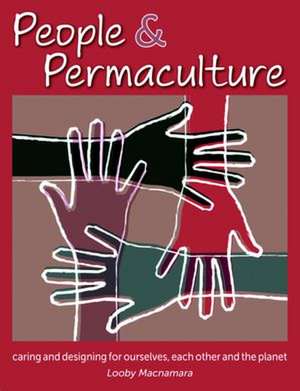 People & Permaculture: Caring and Designing for Ourselves, Each Other and the Planet de Looby Macnamara