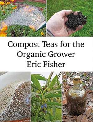 Compost Teas for the Organic Grower de Eric Fisher