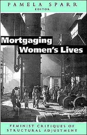 Mortgaging Women's Lives: Feminist Critiques of Structural Adjustment de Pamela Sparr