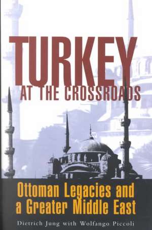 Turkey at the Crossroads: Ottoman Legacies and a Greater Middle East de Dietrich Jung