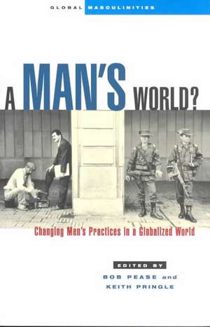 A Man's World: Changing Men's Practices in a Globalized World de Bob Pease