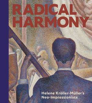 Radical Harmony: Helene Kröller-Müller’s Neo-Impressionists de Julien Domercq