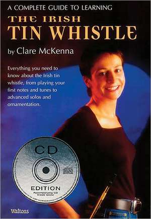 A Complete Guide to Learning the Irish Tin Whistle de Clare McKenna