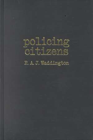 Policing Citizens: Police, Power and the State de P.A.J. Waddington