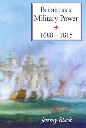 Britain As A Military Power, 1688-1815 de Professor Jeremy Black