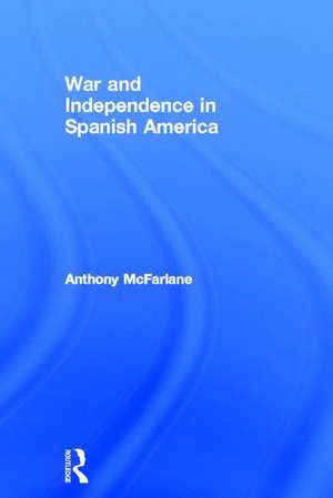 War and Independence In Spanish America de Anthony McFarlane