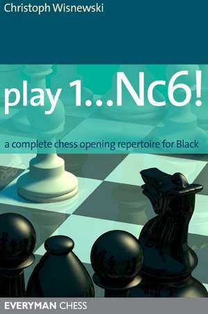 Play 1...Nc6!: A Complete Chess Opening Repertoire for Black de Christoph Wisnewski