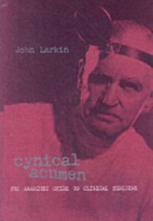 Cynical Acumen: The Anarchic Guide to Clinical Medicine de John Larkin