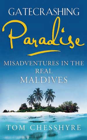 Gatecrashing Paradise: Misadventures in the Real Maldives de Tom Chesshyre