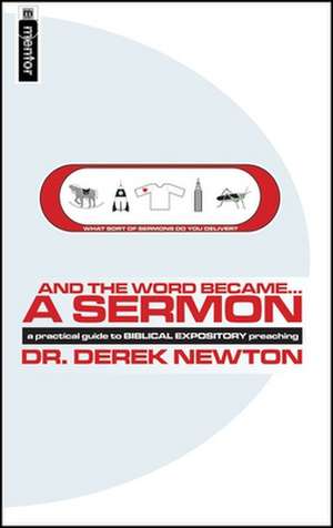 And the Word Became...a Sermon: A Guide to Biblical Expository Preaching de Derek Newton