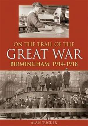 Tucker, A: On the Trail of the Great War Birmingham 1914-191 de Alan Tucker