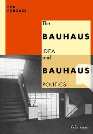 Bauhaus Idea and Bauhaus Politics de Eva Forgacs