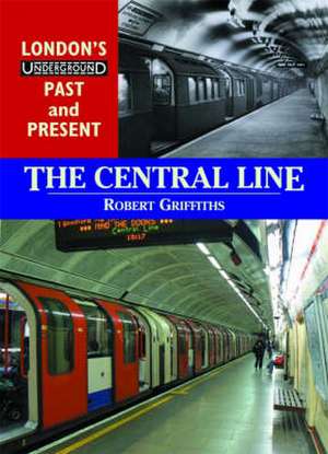 London's Underground Past and Present: The Central Line de Rob Griffiths