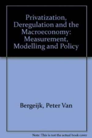 Privatization, Deregulation and the Macroeconomy – Measurement, Modelling and Policy de Peter A.g. Van Bergeijk