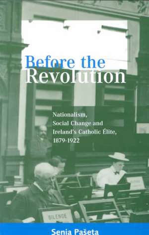 Before the Revolution: Nationalism, Social Change and Ireland's Catholic Elite, 1879-1922 de Senia Paseta