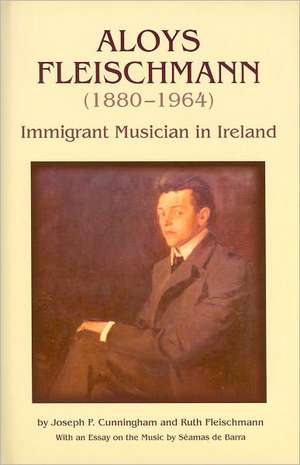 Aloys Fleischmann (1880-1964): An Immigrant Musician in Ireland de Joseph P. Cunningham