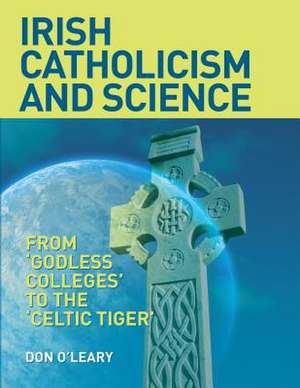 Irish Catholicism and Science: From 'Godless Colleges' to the 'Celtic Tiger' de Don O'Leary