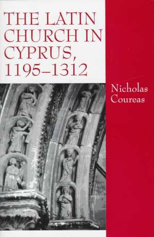 The Latin Church in Cyprus, 1195–1312 de Nicholas Coureas