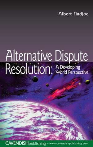 Alternative Dispute Resolution: A Developing World Perspective de Albert Fiadjoe