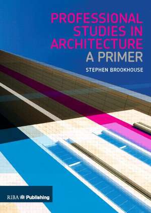 Professional Studies in Architecture: A Primer de Stephen Brookhouse