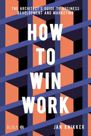 How To Win Work: The architect's guide to business development and marketing de Jan Knikker