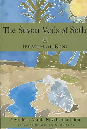 The Seven Veils of Seth: A Modern Arabic Novel from Libya de Ibrahim Al-Koni