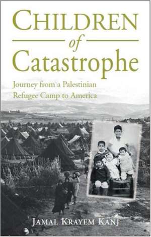 Children of Catastrophe: Journey from a Palestinian Refugee Camp to America de Jamal Krayem Kanj