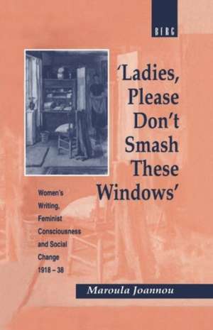 Ladies, Please Don't Smash These Windows: Women's Writing, Feminist Consciousness and Social Change 1918-38 de Maroula Joannou