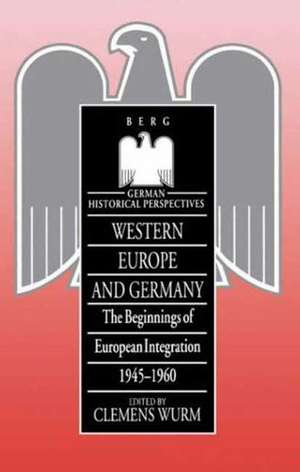 Western Europe and Germany: The Beginnings of European Integration, 1945-1960 de Clemens Wurm