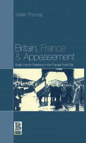 Britain, France and Appeasement: Anglo-French Relations in the Popular Front Era de Martin Thomas