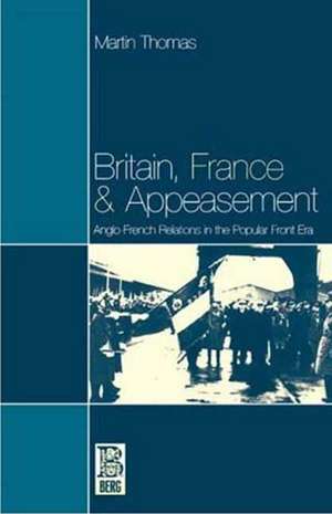 Britain, France and Appeasement: Anglo-French Relations in the Popular Front Era de Martin Thomas