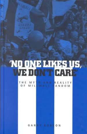 No One Likes Us, We Don't Care: The Myth and Reality of Millwall Fandom de Garry Robson