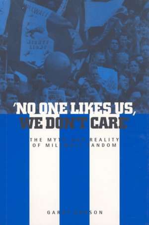 No One Likes Us, We Don't Care: The Myth and Reality of Millwall Fandom de Garry Robson