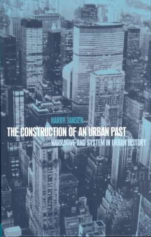 The Construction of an Urban Past: Narrative and System in Urban History de Dr Harry Jansen