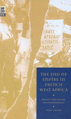 The End of Empire in French West Africa: France's Successful Decolonization de Tony Chafer