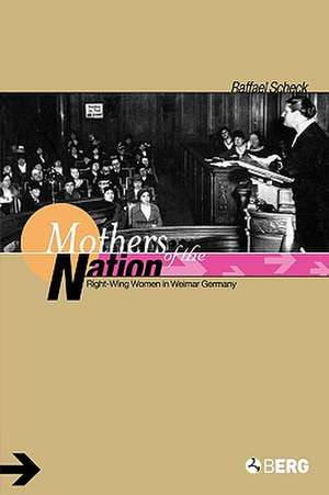 Mothers of the Nation: Right-Wing Women in Weimar Germany de Raffael Scheck