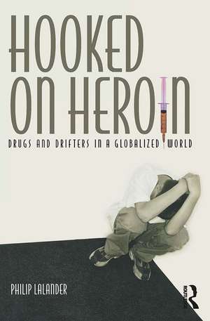 Hooked on Heroin: Drugs and Drifters in a Globalized World de Philip Lalander