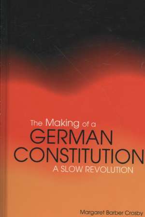 The Making of a German Constitution: A Slow Revolution de Margaret Barber Crosby