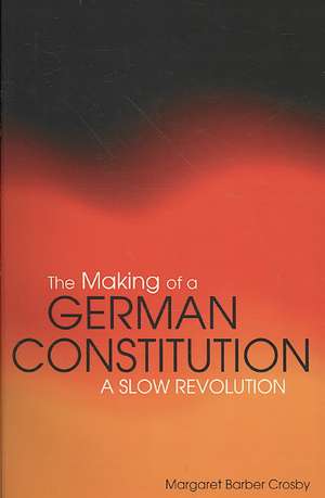 The Making of a German Constitution: A Slow Revolution de Margaret Barber Crosby